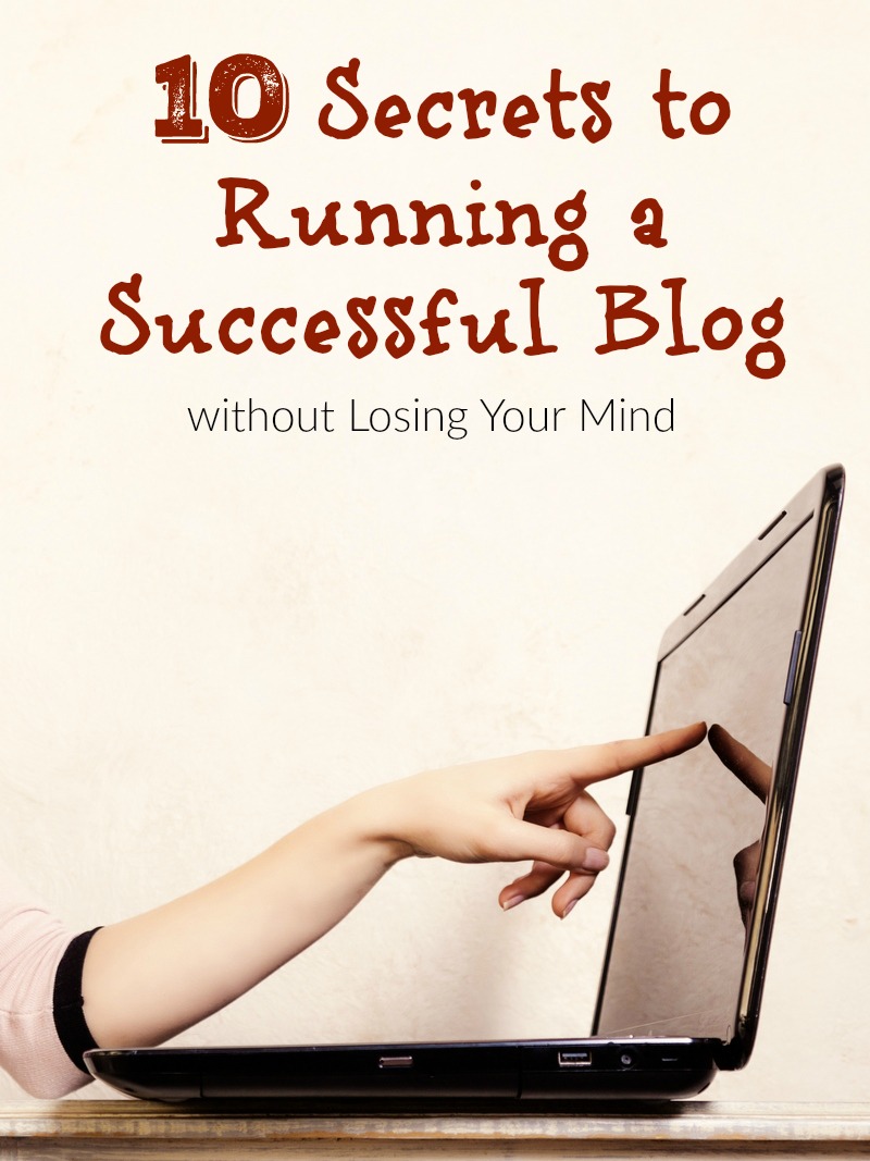10 Secrets to Running a Successful Blog without Losing Your Mind