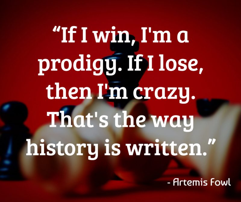 “If I win, I'm a prodigy. If I lose, then I'm crazy. That's the way history is written.”