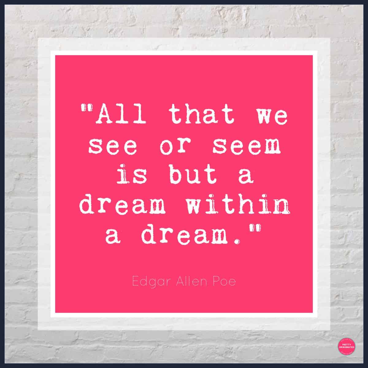 “All that we see or seem is but a dream within a dream.” -― Edgar Allan Poe [quotes about dreams]