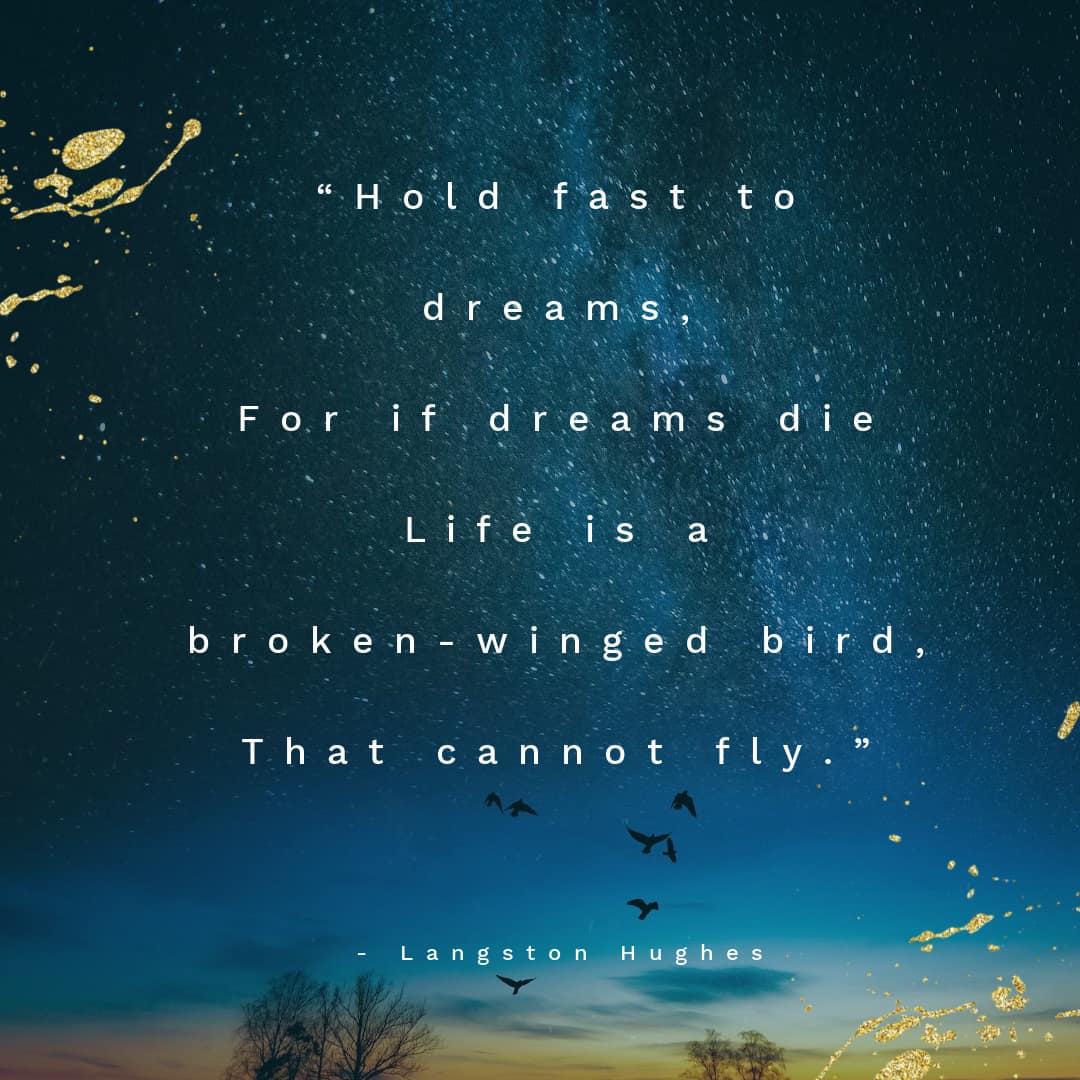 For if dreams die
Life is a broken-winged bird,
That cannot fly.”