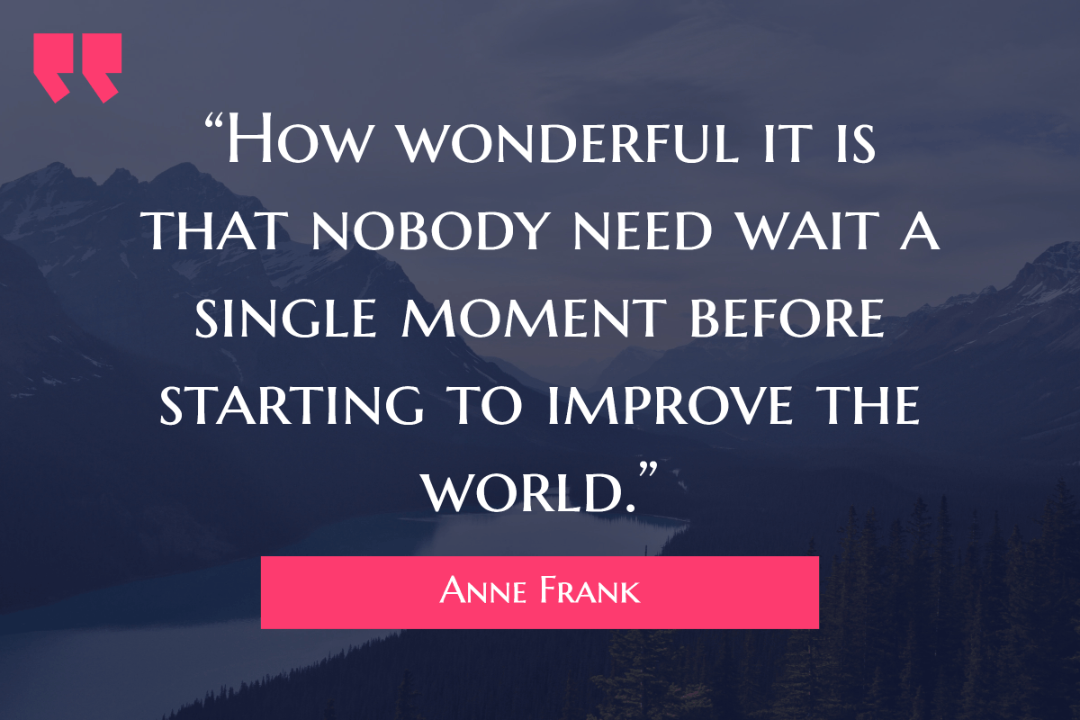 25 Inspirational Quotes from Strong & Empowering Women Throughout History 15 “How wonderful it is that nobody need wait a single moment before starting to improve the world.”
