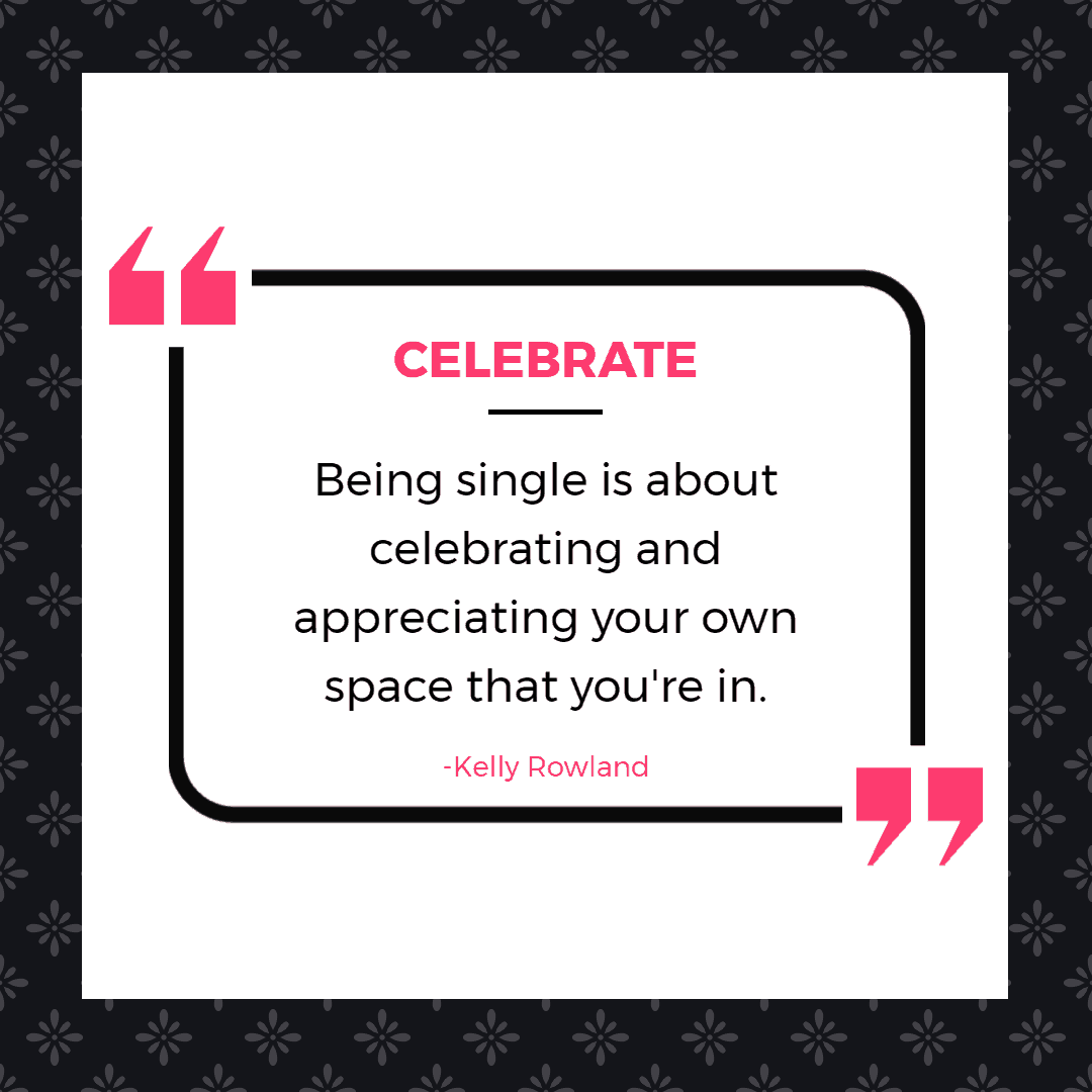 35 Funny & Inspirational Quotes About Being Single 10 Being single is about celebrating and appreciating your own space that you're in. - Kelly Rowland | Inspirational Quotes About Being Single