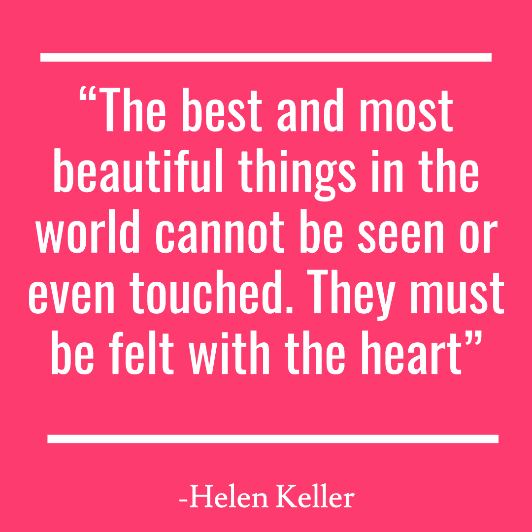 25 Inspirational Quotes from Strong & Empowering Women Throughout History 16 “The best and most beautiful things in the world cannot be seen or even touched. They must be felt with the heart”