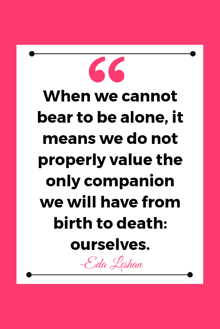 35 Funny & Inspirational Quotes About Being Single 15 When we cannot bear to be alone, it means we do not properly value the only companion we will have from birth to death: ourselves. - Eda Leshan | Inspirational Quotes About Being Single