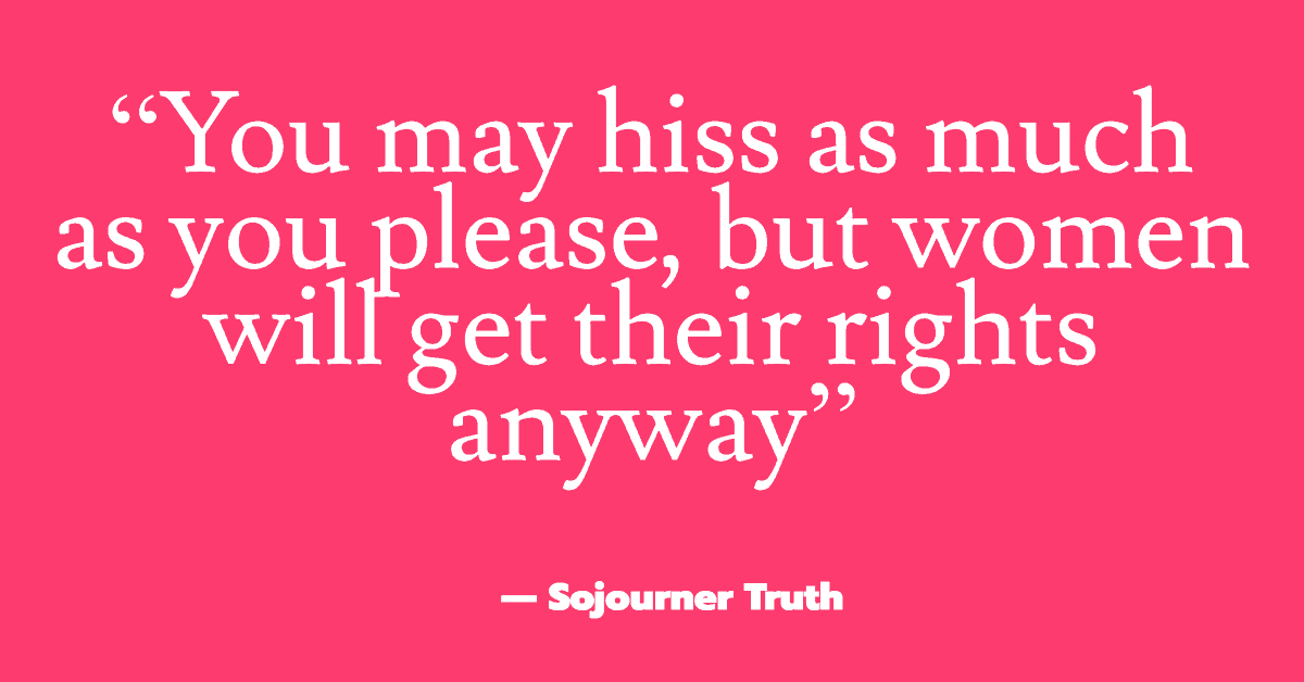 25 Inspirational Quotes from Strong & Empowering Women Throughout History 5 “You may hiss as much as you please, but women will get their rights anyway”