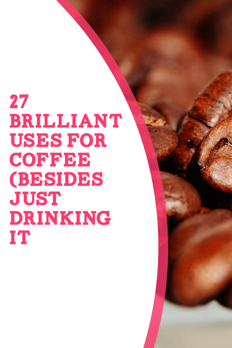 27 Brilliant Uses for Coffee Besides Just Drinking It